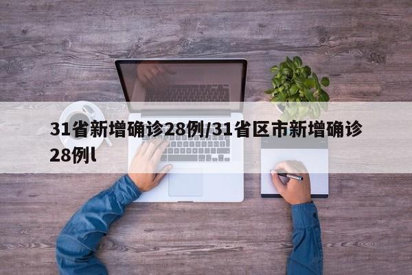 31省新增确诊28例/31省区市新增确诊28例l