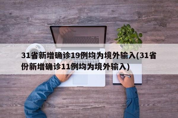 31省新增确诊19例均为境外输入(31省份新增确诊11例均为境外输入)