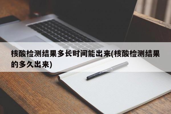 核酸检测结果多长时间能出来(核酸检测结果的多久出来)