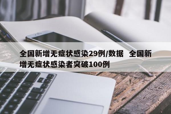 全国新增无症状感染29例/数据  全国新增无症状感染者突破100例