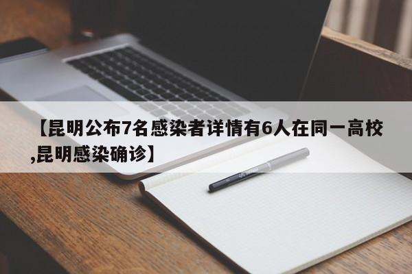 【昆明公布7名感染者详情有6人在同一高校,昆明感染确诊】