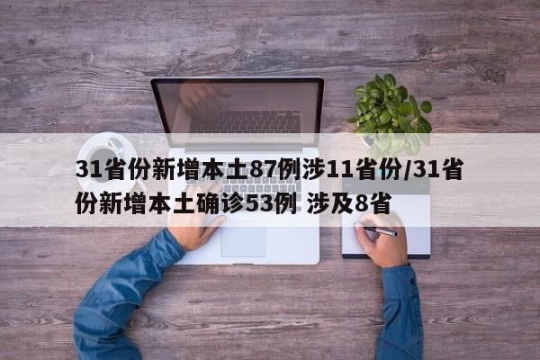 31省份新增本土87例涉11省份/31省份新增本土确诊53例 涉及8省