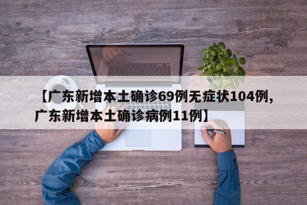 【广东新增本土确诊69例无症状104例,广东新增本土确诊病例11例】