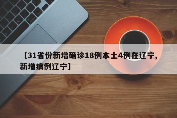 【31省份新增确诊18例本土4例在辽宁,新增病例辽宁】