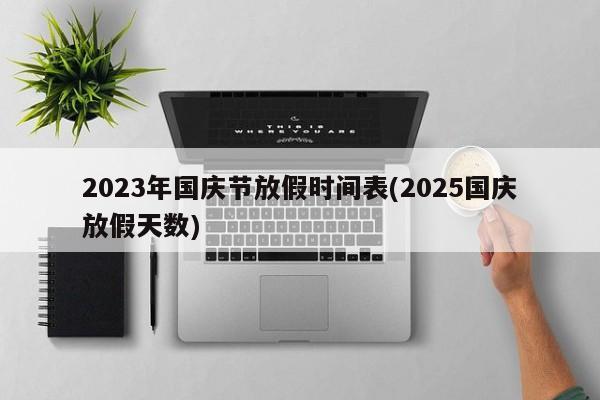 2023年国庆节放假时间表(2025国庆放假天数)