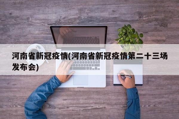 河南省新冠疫情(河南省新冠疫情第二十三场发布会)