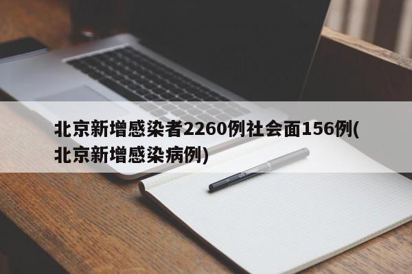 北京新增感染者2260例社会面156例(北京新增感染病例)