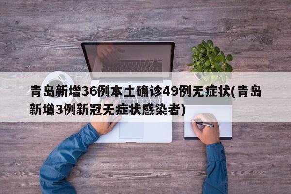 青岛新增36例本土确诊49例无症状(青岛新增3例新冠无症状感染者)