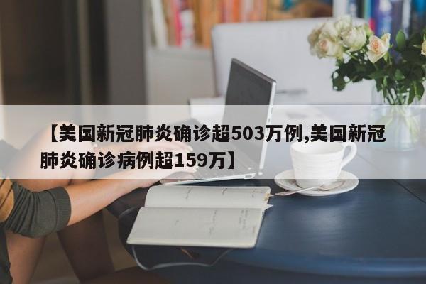 【美国新冠肺炎确诊超503万例,美国新冠肺炎确诊病例超159万】