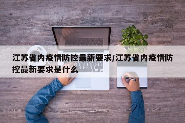 江苏省内疫情防控最新要求/江苏省内疫情防控最新要求是什么