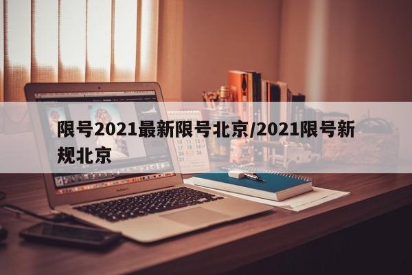 限号2021最新限号北京/2021限号新规北京