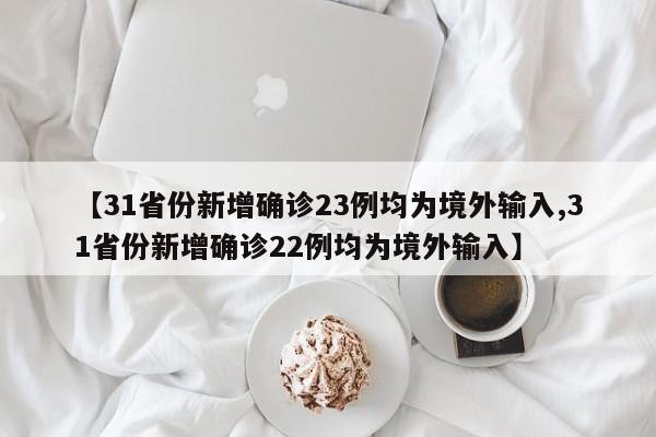 【31省份新增确诊23例均为境外输入,31省份新增确诊22例均为境外输入】