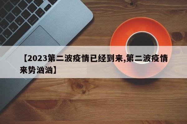 【2023第二波疫情已经到来,第二波疫情来势汹汹】