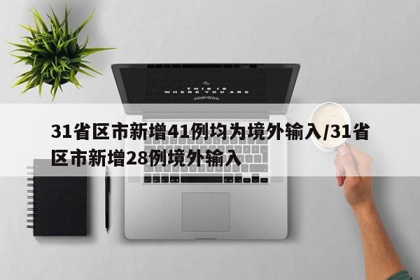 31省区市新增41例均为境外输入/31省区市新增28例境外输入
