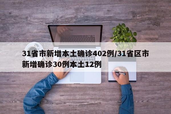 31省市新增本土确诊402例/31省区市新增确诊30例本土12例