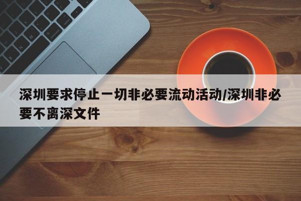 深圳要求停止一切非必要流动活动/深圳非必要不离深文件