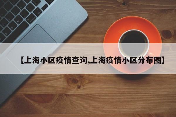【上海小区疫情查询,上海疫情小区分布图】