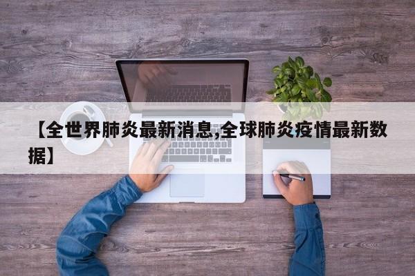 【全世界肺炎最新消息,全球肺炎疫情最新数据】