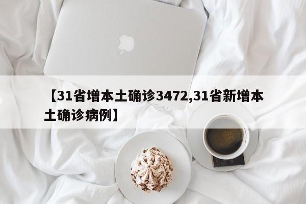 【31省增本土确诊3472,31省新增本土确诊病例】