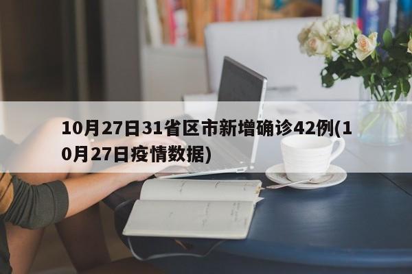 10月27日31省区市新增确诊42例(10月27日疫情数据)