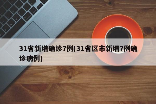 31省新增确诊7例(31省区市新增7例确诊病例)