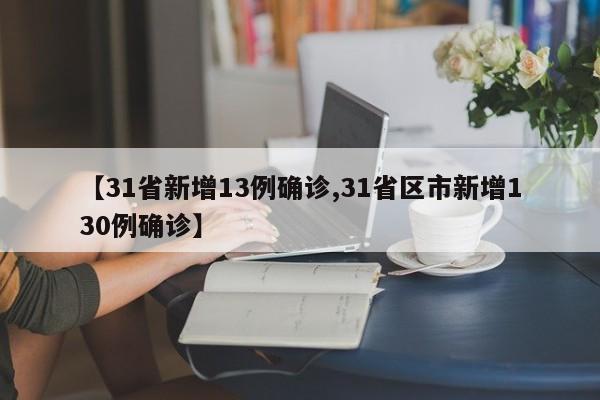 【31省新增13例确诊,31省区市新增130例确诊】