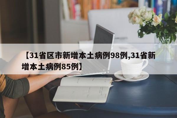 【31省区市新增本土病例98例,31省新增本土病例85例】