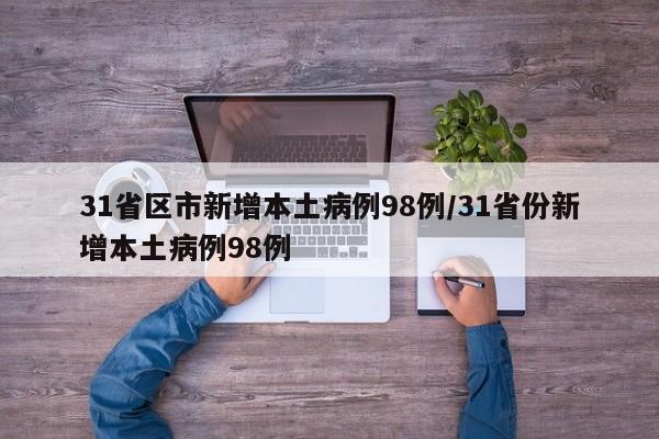 31省区市新增本土病例98例/31省份新增本土病例98例