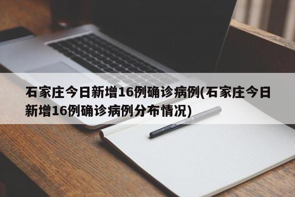 石家庄今日新增16例确诊病例(石家庄今日新增16例确诊病例分布情况)