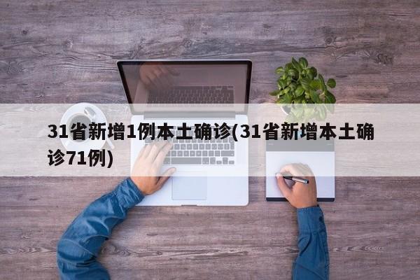 31省新增1例本土确诊(31省新增本土确诊71例)