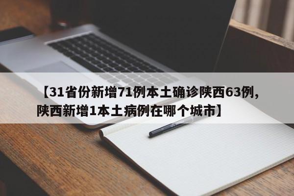 【31省份新增71例本土确诊陕西63例,陕西新增1本土病例在哪个城市】