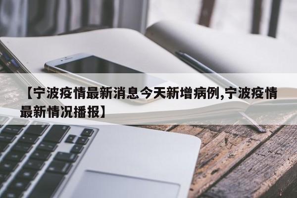 【宁波疫情最新消息今天新增病例,宁波疫情最新情况播报】