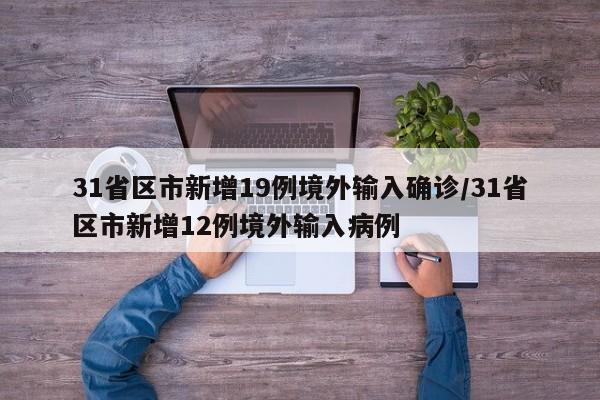 31省区市新增19例境外输入确诊/31省区市新增12例境外输入病例