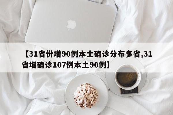 【31省份增90例本土确诊分布多省,31省增确诊107例本土90例】