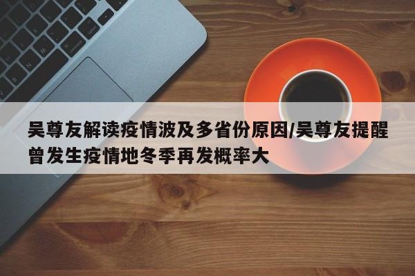 吴尊友解读疫情波及多省份原因/吴尊友提醒曾发生疫情地冬季再发概率大