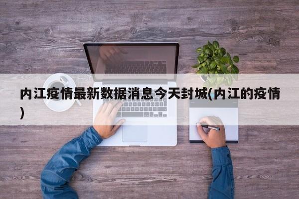 内江疫情最新数据消息今天封城(内江的疫情)