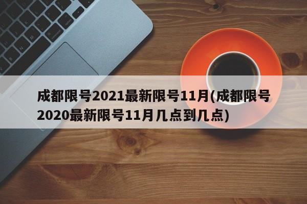 成都限号2021最新限号11月(成都限号2020最新限号11月几点到几点)