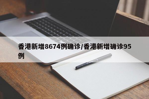 香港新增8674例确诊/香港新增确诊95例