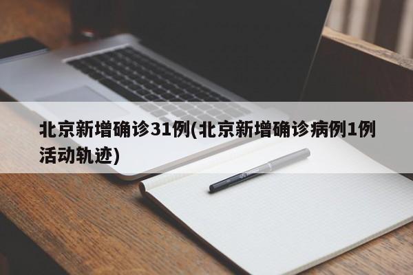 北京新增确诊31例(北京新增确诊病例1例活动轨迹)