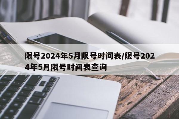 限号2024年5月限号时间表/限号2024年5月限号时间表查询