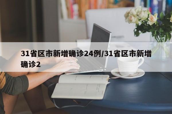 31省区市新增确诊24例/31省区市新增确诊2