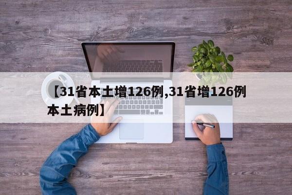 【31省本土增126例,31省增126例本土病例】