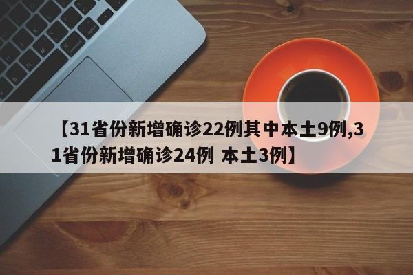 【31省份新增确诊22例其中本土9例,31省份新增确诊24例 本土3例】