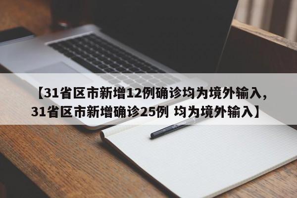 【31省区市新增12例确诊均为境外输入,31省区市新增确诊25例 均为境外输入】