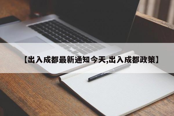 【出入成都最新通知今天,出入成都政策】