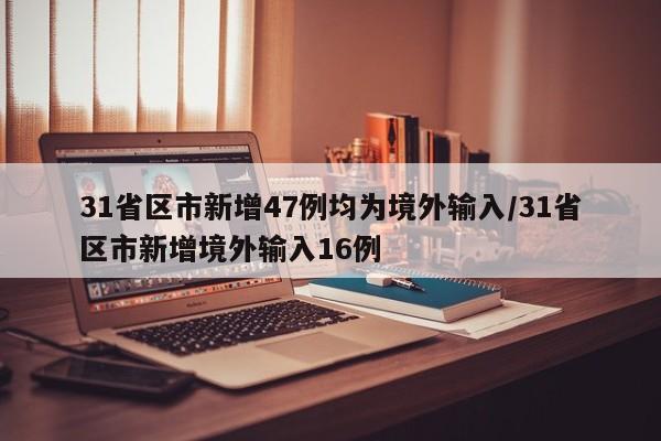 31省区市新增47例均为境外输入/31省区市新增境外输入16例