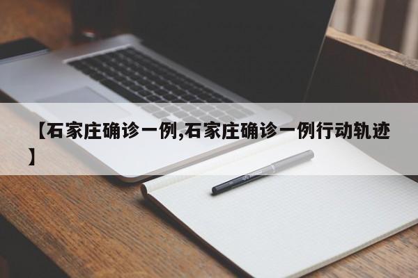 【石家庄确诊一例,石家庄确诊一例行动轨迹】