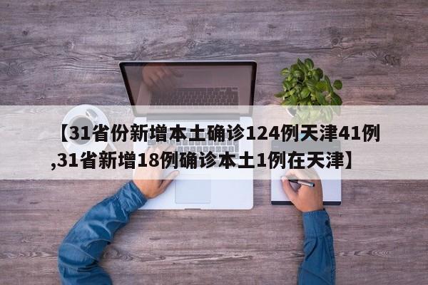 【31省份新增本土确诊124例天津41例,31省新增18例确诊本土1例在天津】