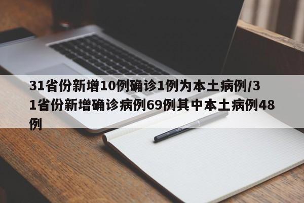 31省份新增10例确诊1例为本土病例/31省份新增确诊病例69例其中本土病例48例