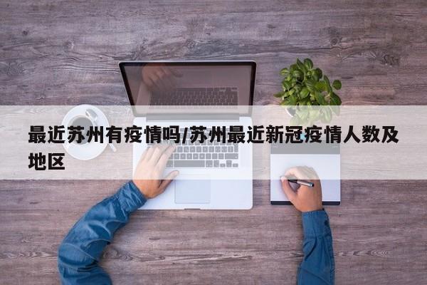 最近苏州有疫情吗/苏州最近新冠疫情人数及地区